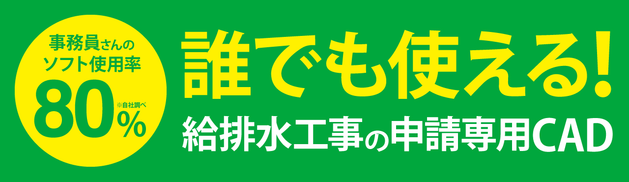 事務員さんのソフト使用率80%！誰でも使える！給排水工事の申請専門CAD