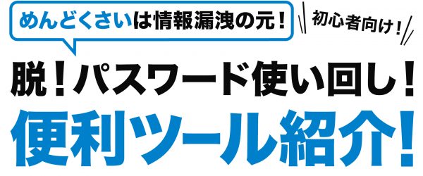 めんどくさいは情報漏洩の元！インターネット社会を生き抜くパスワード生成ツールを紹介！