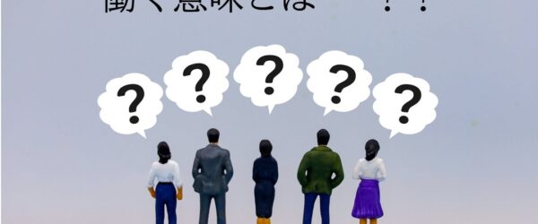 「働く意味とは？」 就活生が考えるべき大切なこと