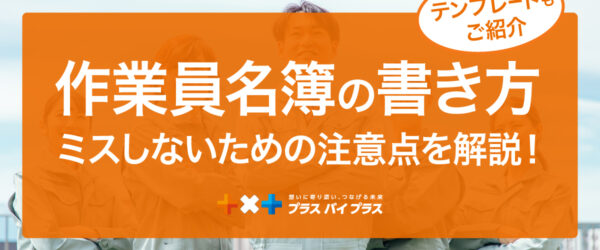 作業員名簿の書き方とは？ミスしないための注意点を解説（テンプレートもご紹介）