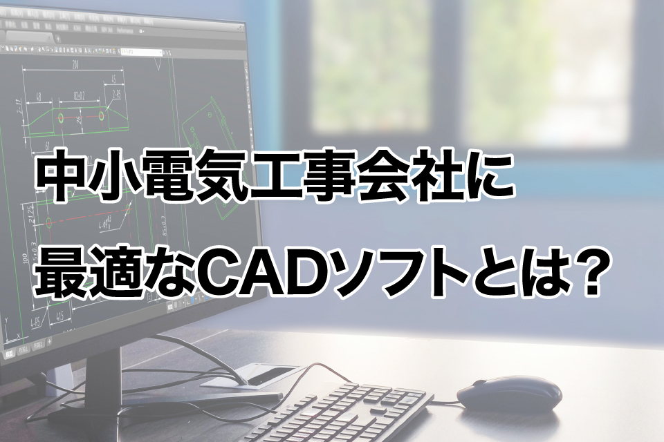 中小電気工事会社に最適なCADソフトとは？図面作成から見積効率化まで徹底解説