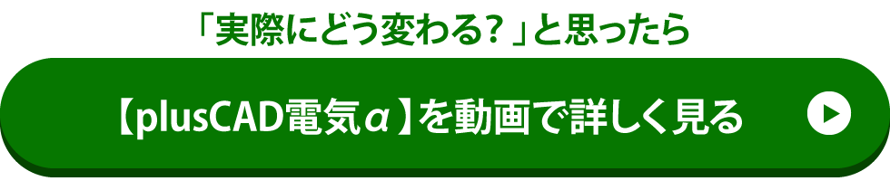 「実際にどう変わる？」と思ったら
【plusCAD電気α】を動画で詳しく見る