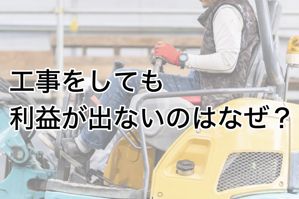 工事をしても利益が出ないのはなぜ？建設業の根本原因と改善策を徹底解説