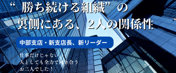 競い合い、支え合い——K支店長×Kリーダーが語る中部支店の絆
