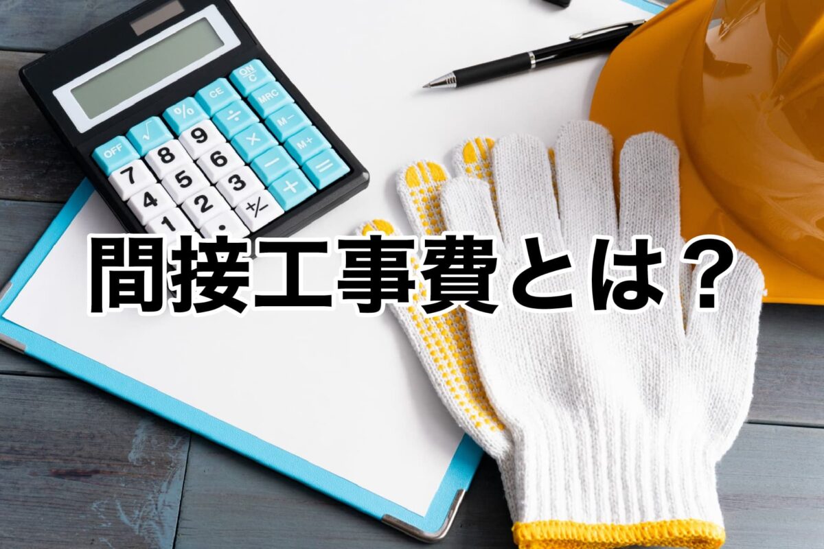 間接工事費とは？直接工事費との違いと工事費全体の構造をわかりやすく解説