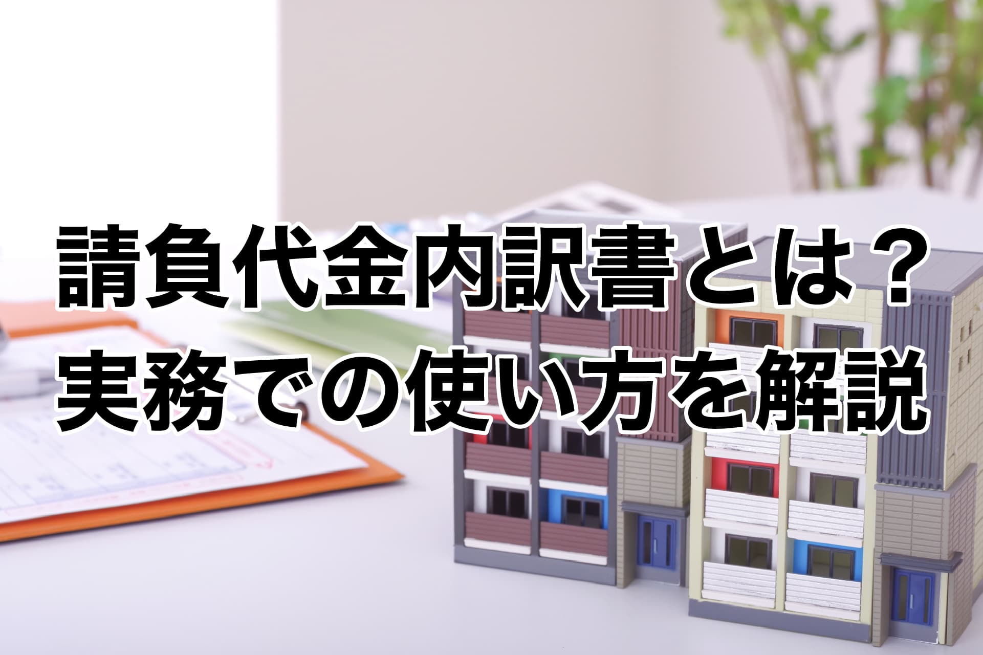 請負代金内訳書とは？見積書との違い・作り方・実務での使い方を解説