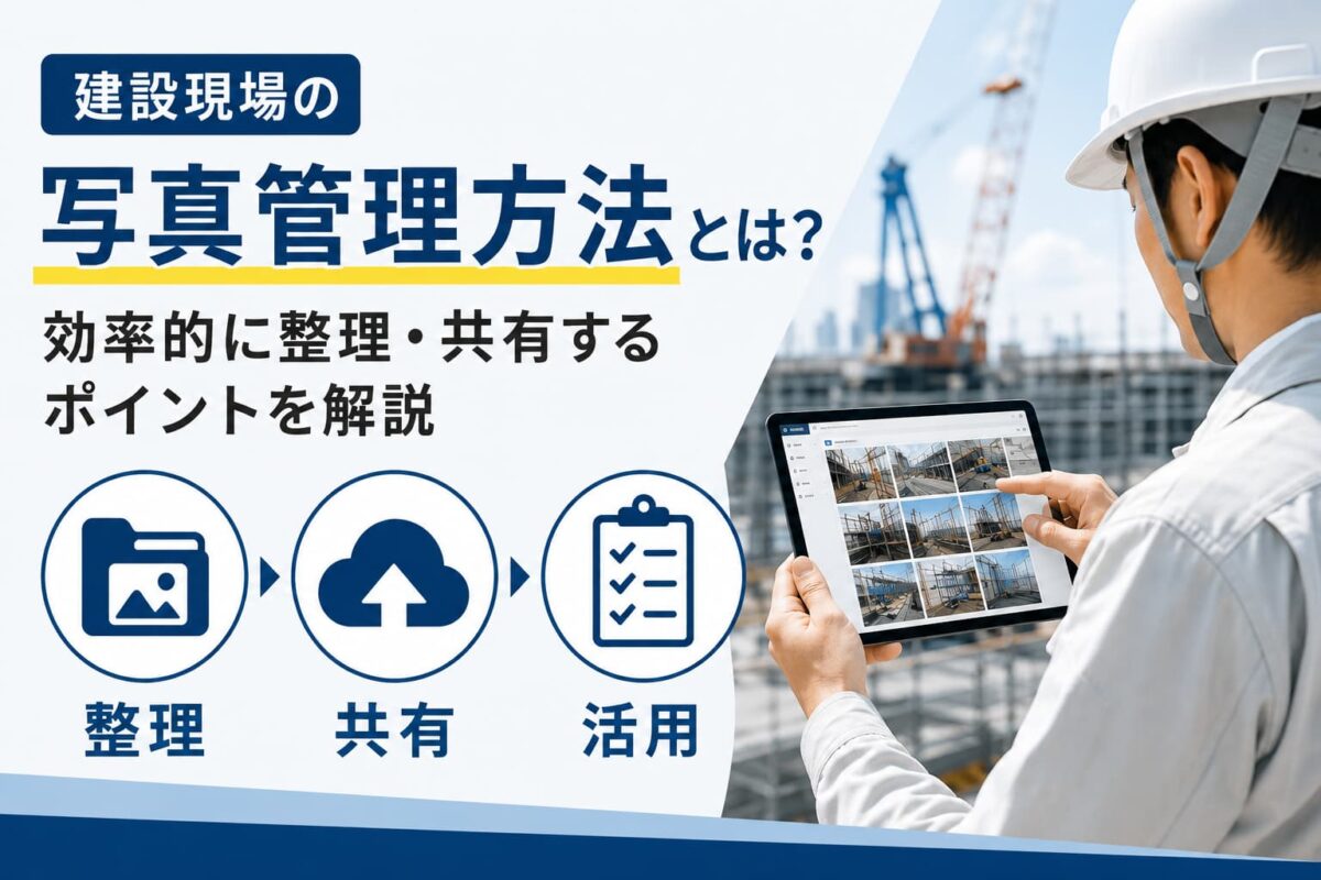 建設現場の写真管理方法とは?効率的に整理・共有するポイントを解説