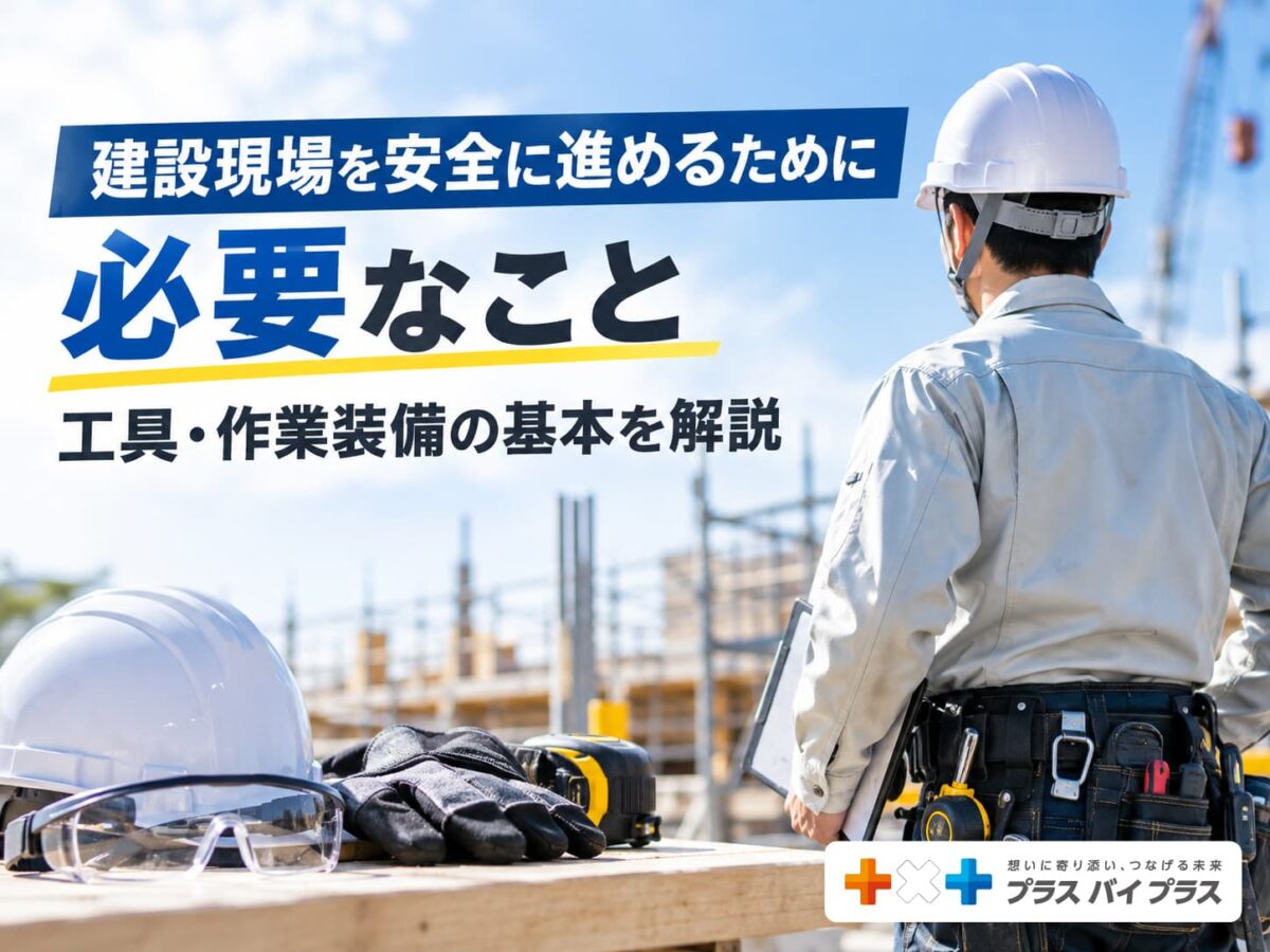 建設現場を安全に進めるために重要なこと｜工具・作業装備の基本を解説