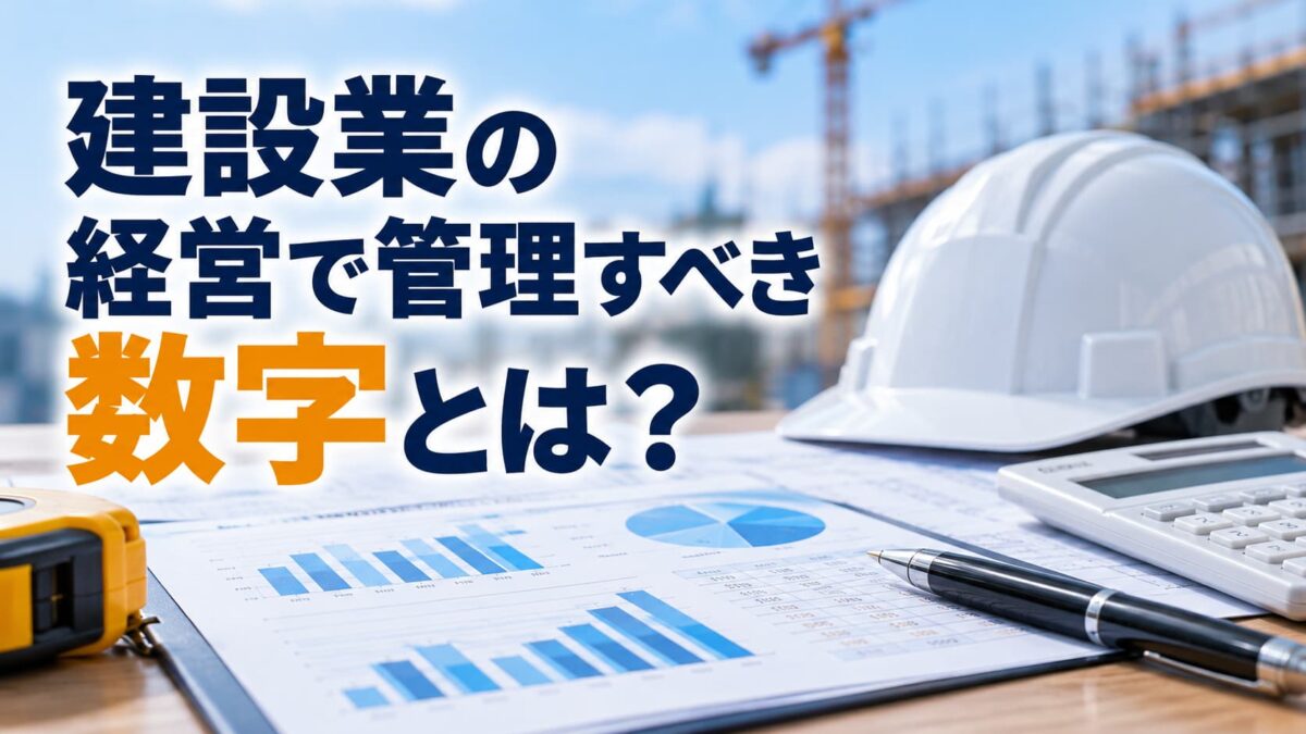 建設業の経営で管理すべき数字とは？利益を残すための重要指標と管理方法を解説