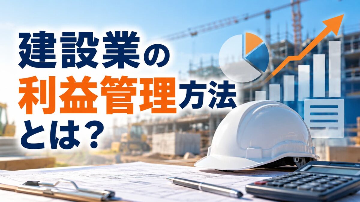建設業の利益管理方法とは？工事ごとの利益を正確に把握するポイントを解説