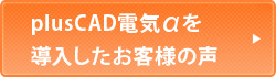 plusCAD電気αを導入したお客様の声