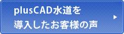 plusCAD水道を導入したお客様の声