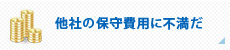 他社の保守費用に不満だ